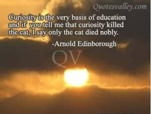 Curiosity Is The Very Basis Of Education And If You Tell Me That ...
