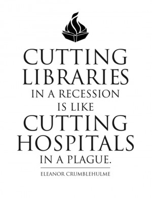 Cutting libraries in a recession is like cutting hospitals in a plague ...