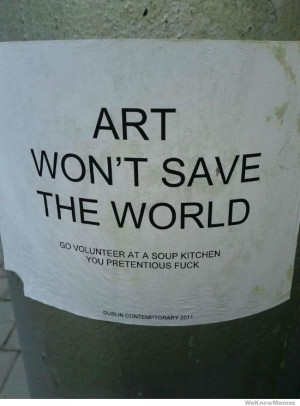 ... save the world – go volunteer at a soup kitchen you pretentious fuck