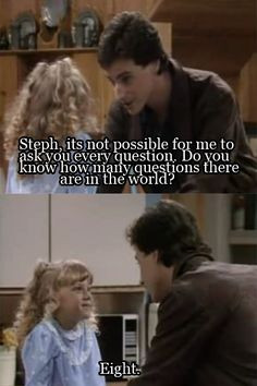 ... questions there are in the world? Eight. (Danny Tanner & Stephanie