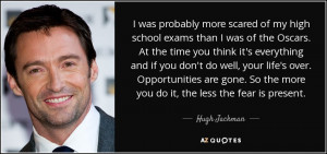 ... . So the more you do it, the less the fear is present. - Hugh Jackman