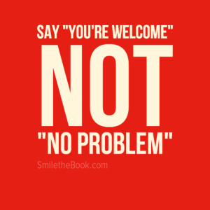 Customer service tip: Say “You’re welcome” NOT “No problem”