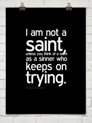 am not a saint, unless you think of a saint as a sinner who keeps on ...