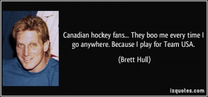 Canadian hockey fans... They boo me every time I go anywhere. Because ...