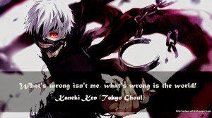 ... wrong isn't me, what's wrong is the world! -Kaneki Ken ( 金木 研