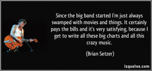 Since the big band started I'm just always swamped with movies and ...