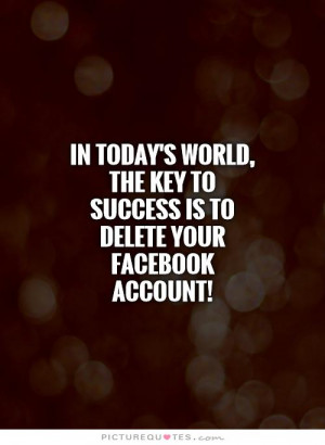 key to success is to delete your Facebook account Picture Quote 1