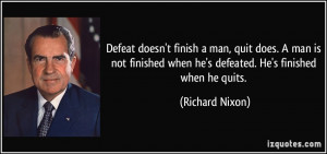 Defeat doesn't finish a man, quit does. A man is not finished when he ...