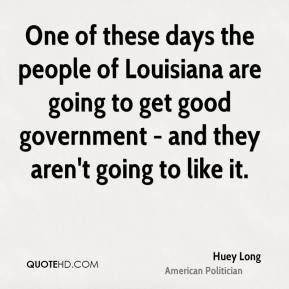 Huey Long - One of these days the people of Louisiana are going to get ...