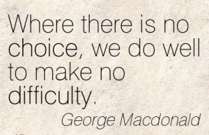 Where there is no Choice, we do Well To Make No Difficulty. - George ...