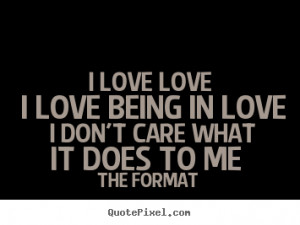 Love quote - I love love i love being in love i don't care what it ...
