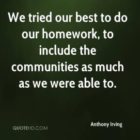 Anthony Irving - We tried our best to do our homework, to include the ...