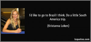 ... to Brazil I think. Do a little South America trip. - Kristanna Loken