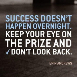 Success doesn't happen overnight. Keep your eye on the prize and don't ...