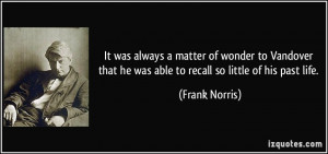 ... that he was able to recall so little of his past life. - Frank Norris