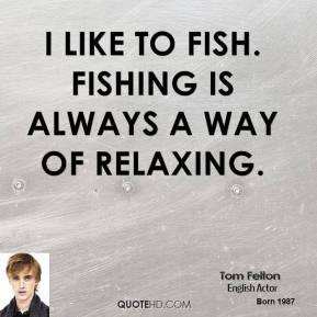 Tom Felton - I like to fish. Fishing is always a way of relaxing.