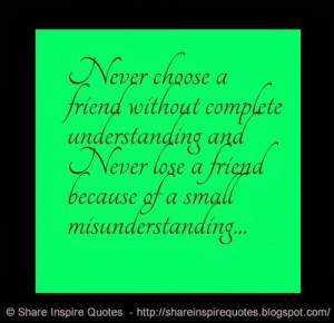 Never choose a friend without complete understanding and Never lose a ...