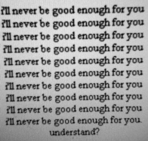 ll never be good enough. Understand?