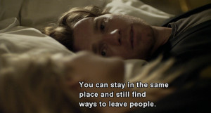 You can stay in the same place and still find ways to leave people.