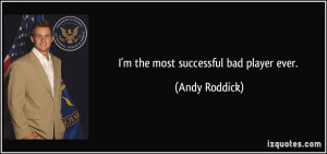 the most successful bad player ever. - Andy Roddick
