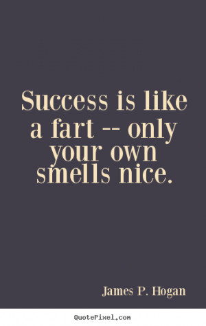 ... fart -- only your own smells nice. James P. Hogan success quotes