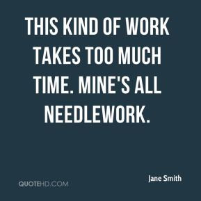 ... Smith - This kind of work takes too much time. Mine's all needlework