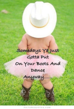 Somedays ya just gotta put on your boots and dance anyway.