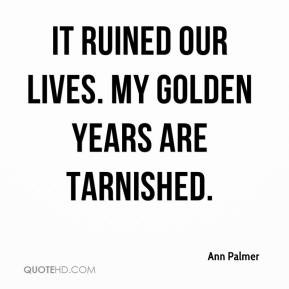 Ann Palmer - It ruined our lives. My golden years are tarnished.