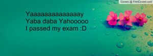 yaaaaaaaaaaaaaayyaba daba yahoooooi passed my exam :d , Pictures