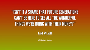quote-Earl-Wilson-isnt-it-a-shame-that-future-generations-113350.png