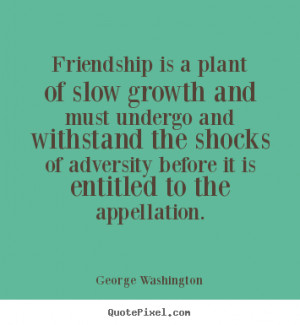 Friendship quotes - Friendship is a plant of slow growth and must..
