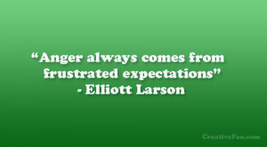 Anger always comes from frustrated expectations” – Elliott Larson ...