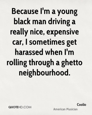 Because I'm a young black man driving a really nice, expensive car, I ...