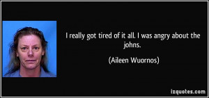 quote-i-really-got-tired-of-it-all-i-was-angry-about-the-johns-aileen ...