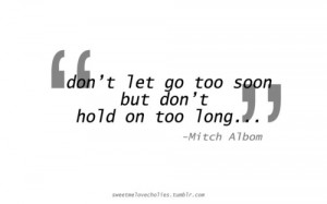 Don't let go too soon but don't hold on too long.