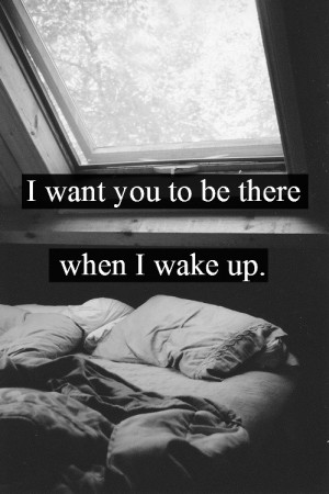 Want You To Be There When I Wake Up ~ Love Quote