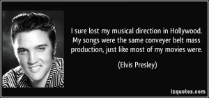 ... belt mass production, just like most of my movies were. - Elvis