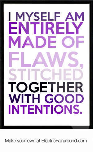 Myself am entirely made of flaws, stitched together with good ...