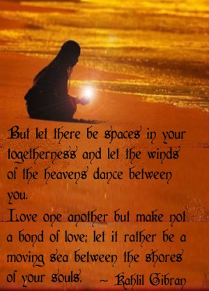 of the heavens dance between you. Love one another but make not a bond ...