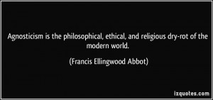... and religious dry-rot of the modern world. - Francis Ellingwood Abbot