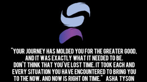 Your journey has molded you for the greater good, and it was exactly ...
