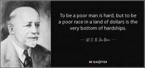To be a poor man is hard, but to be a poor race in a land of dollars ...