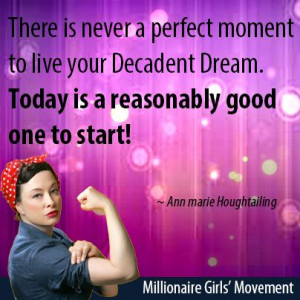 There is never a perfect moment to live your Decadent Dream. Today is ...