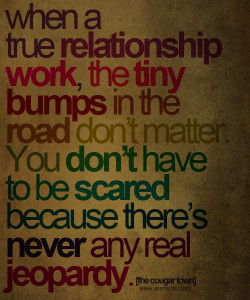 When a true relationship work the tiny bumps in the road don’t ...