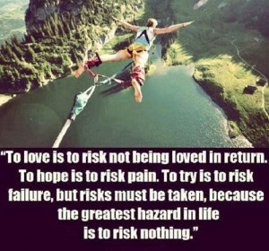 To Love is to Risk not being loved in return.