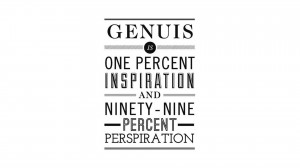 Genius is one percent inspiration, ninety nine percent perspiration ...