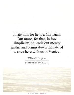 hate him for he is a Christian: But more, for that, in low simplicity ...