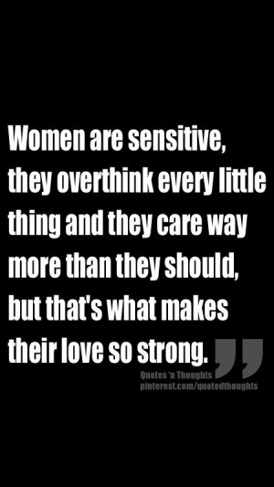 Women are sensitive, they overthink every little thing and they care ...
