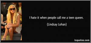 hate it when people call me a teen queen. - Lindsay Lohan