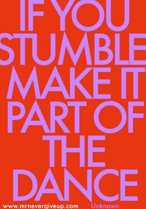 If you stumble make it part of the dance! Love it...I'm dancing a lot ...